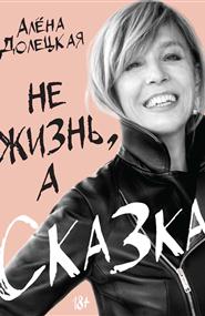 Алёна Долецкая - Не жизнь, а сказка