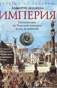 Альберто Анджела - Империя: Путешествие по Римской империи вслед за монетой
