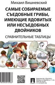 Михаил Вишневский - Самые собираемые съедобные грибы, имеющие ядовитых или несъедобных двойников. Сравнительные таблицы
