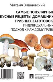Михаил Вишневский - Самые популярные вкусные рецепты домашних грибных заготовок: индивидуальный подход к каждому грибу