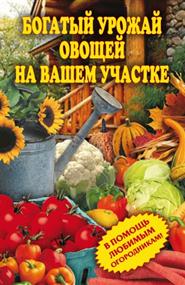 Чебаева Светлана Олеговна - Богатый урожай овощей на вашем участке. В помощь любимым огородникам!