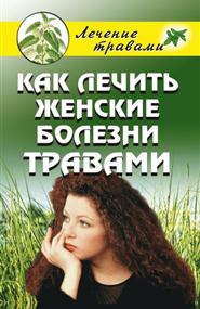 Черногаева Ольга Сергеевна - Как лечить женские болезни травами