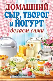 Анна Алексеевна Антонова - Домашний сыр, творог и йогурт. Делаем сами